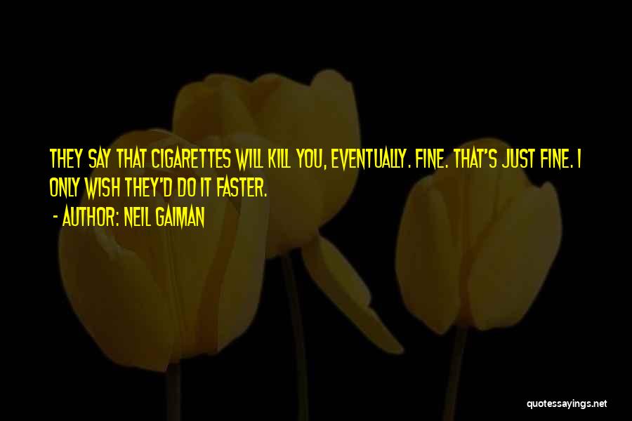 Neil Gaiman Quotes: They Say That Cigarettes Will Kill You, Eventually. Fine. That's Just Fine. I Only Wish They'd Do It Faster.