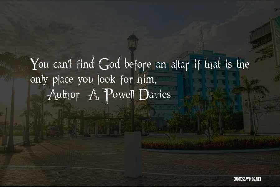 A. Powell Davies Quotes: You Can't Find God Before An Altar If That Is The Only Place You Look For Him.