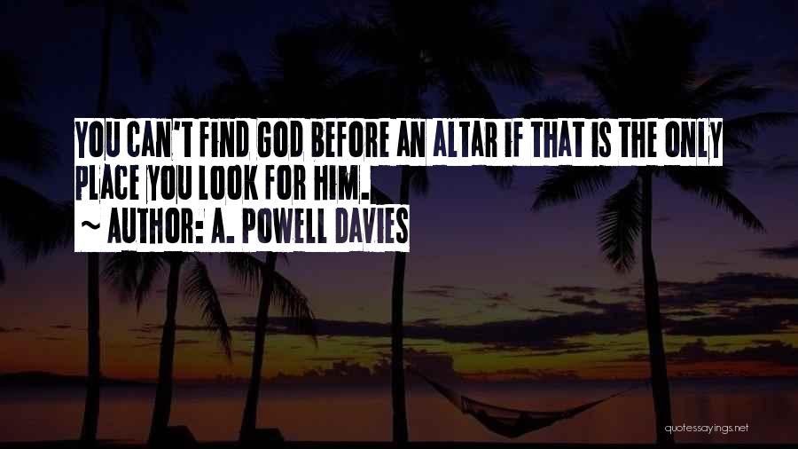 A. Powell Davies Quotes: You Can't Find God Before An Altar If That Is The Only Place You Look For Him.