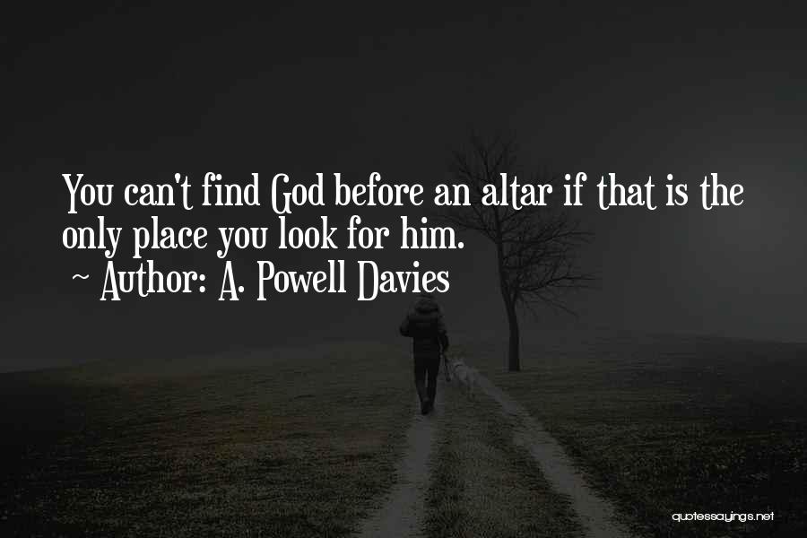 A. Powell Davies Quotes: You Can't Find God Before An Altar If That Is The Only Place You Look For Him.