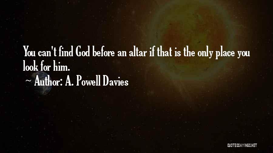 A. Powell Davies Quotes: You Can't Find God Before An Altar If That Is The Only Place You Look For Him.