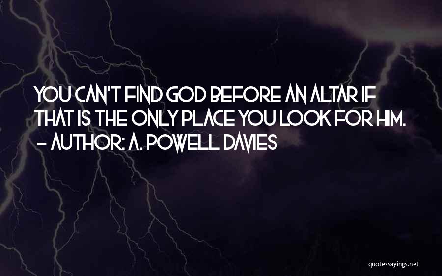 A. Powell Davies Quotes: You Can't Find God Before An Altar If That Is The Only Place You Look For Him.