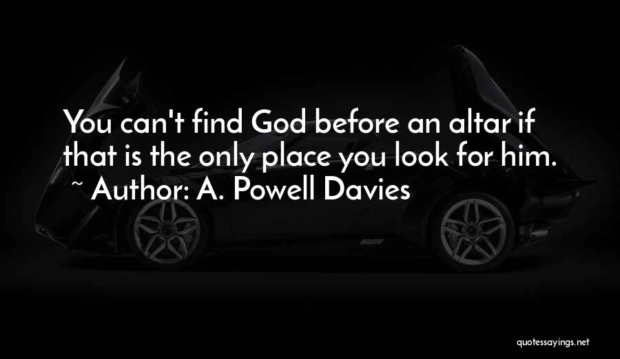 A. Powell Davies Quotes: You Can't Find God Before An Altar If That Is The Only Place You Look For Him.