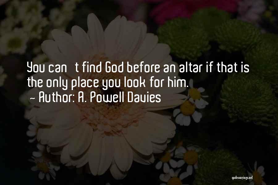 A. Powell Davies Quotes: You Can't Find God Before An Altar If That Is The Only Place You Look For Him.