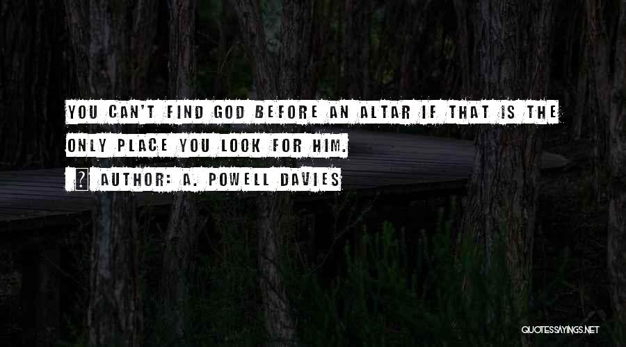 A. Powell Davies Quotes: You Can't Find God Before An Altar If That Is The Only Place You Look For Him.