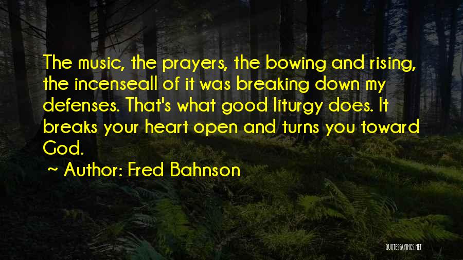 Fred Bahnson Quotes: The Music, The Prayers, The Bowing And Rising, The Incenseall Of It Was Breaking Down My Defenses. That's What Good