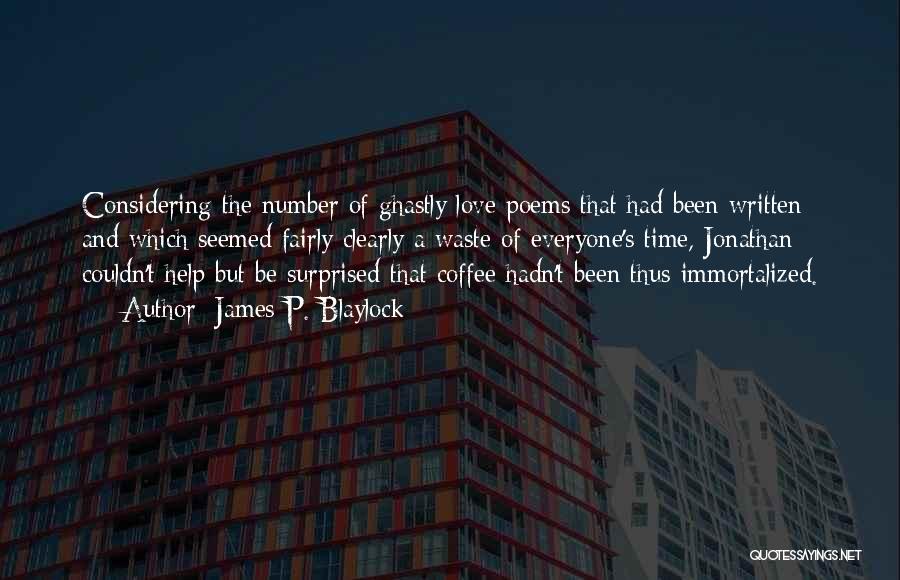 James P. Blaylock Quotes: Considering The Number Of Ghastly Love Poems That Had Been Written And Which Seemed Fairly Clearly A Waste Of Everyone's