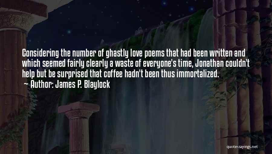 James P. Blaylock Quotes: Considering The Number Of Ghastly Love Poems That Had Been Written And Which Seemed Fairly Clearly A Waste Of Everyone's