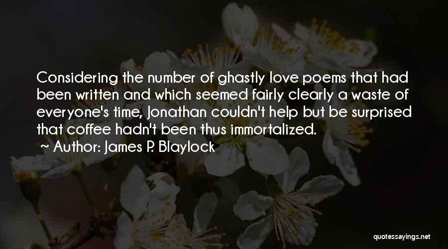 James P. Blaylock Quotes: Considering The Number Of Ghastly Love Poems That Had Been Written And Which Seemed Fairly Clearly A Waste Of Everyone's