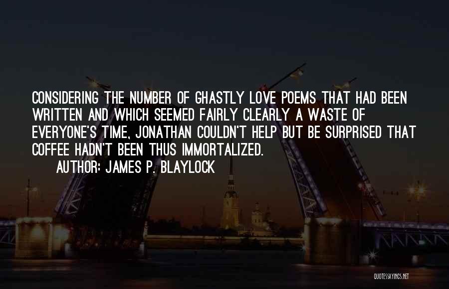 James P. Blaylock Quotes: Considering The Number Of Ghastly Love Poems That Had Been Written And Which Seemed Fairly Clearly A Waste Of Everyone's