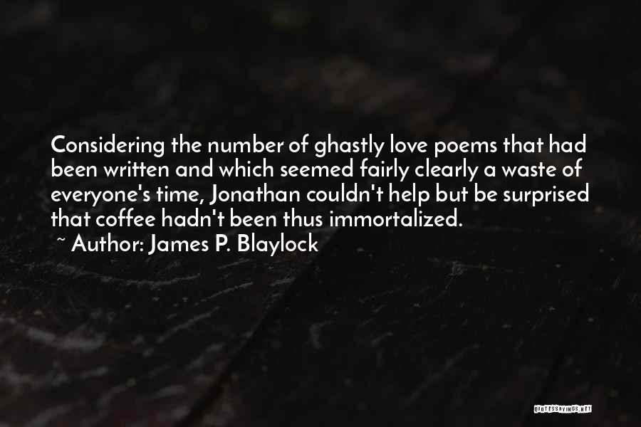 James P. Blaylock Quotes: Considering The Number Of Ghastly Love Poems That Had Been Written And Which Seemed Fairly Clearly A Waste Of Everyone's