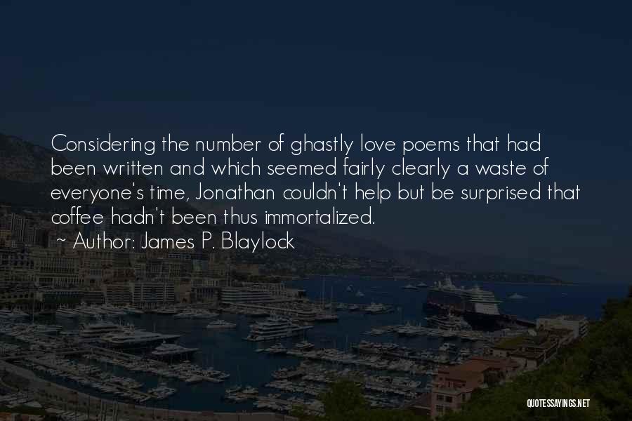 James P. Blaylock Quotes: Considering The Number Of Ghastly Love Poems That Had Been Written And Which Seemed Fairly Clearly A Waste Of Everyone's