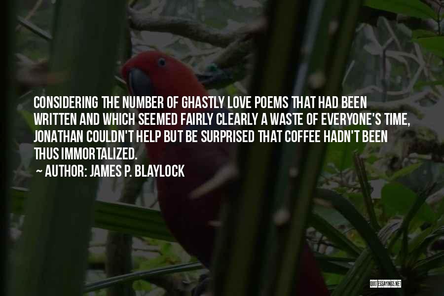 James P. Blaylock Quotes: Considering The Number Of Ghastly Love Poems That Had Been Written And Which Seemed Fairly Clearly A Waste Of Everyone's