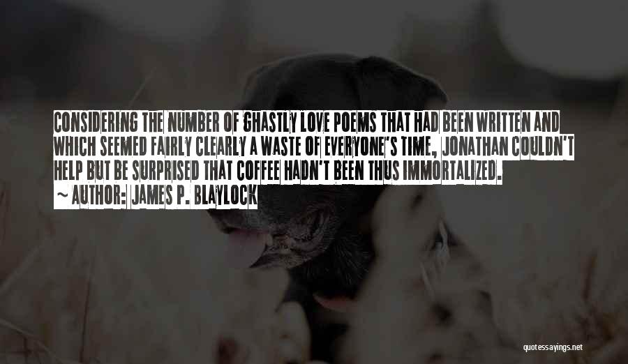 James P. Blaylock Quotes: Considering The Number Of Ghastly Love Poems That Had Been Written And Which Seemed Fairly Clearly A Waste Of Everyone's