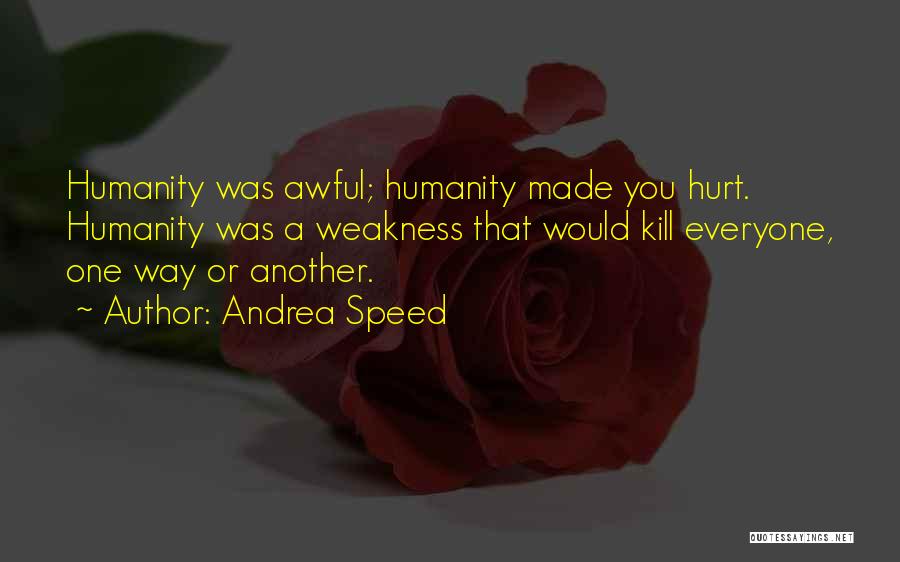 Andrea Speed Quotes: Humanity Was Awful; Humanity Made You Hurt. Humanity Was A Weakness That Would Kill Everyone, One Way Or Another.