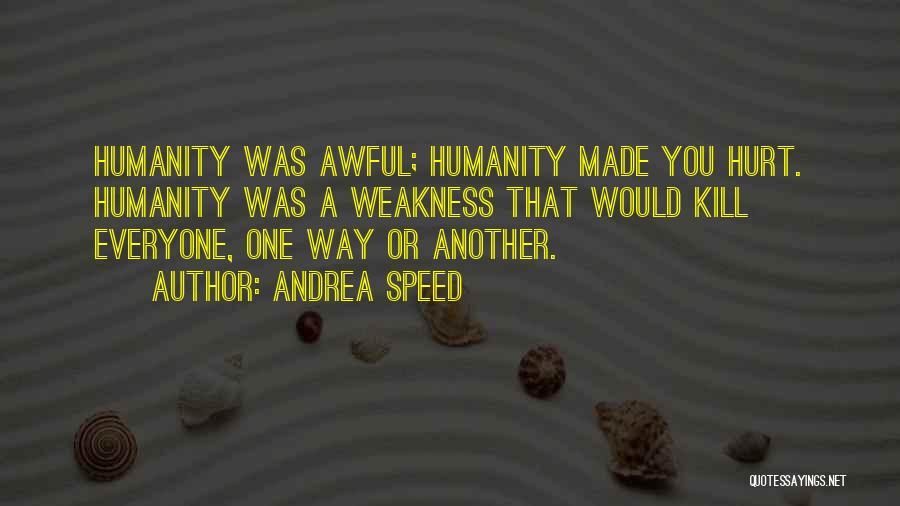 Andrea Speed Quotes: Humanity Was Awful; Humanity Made You Hurt. Humanity Was A Weakness That Would Kill Everyone, One Way Or Another.