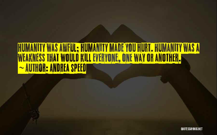 Andrea Speed Quotes: Humanity Was Awful; Humanity Made You Hurt. Humanity Was A Weakness That Would Kill Everyone, One Way Or Another.