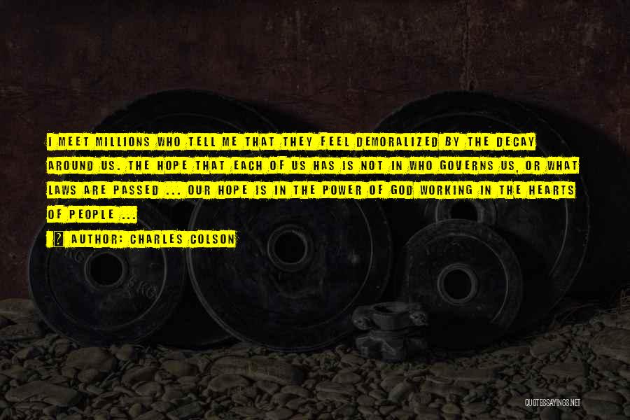 Charles Colson Quotes: I Meet Millions Who Tell Me That They Feel Demoralized By The Decay Around Us. The Hope That Each Of