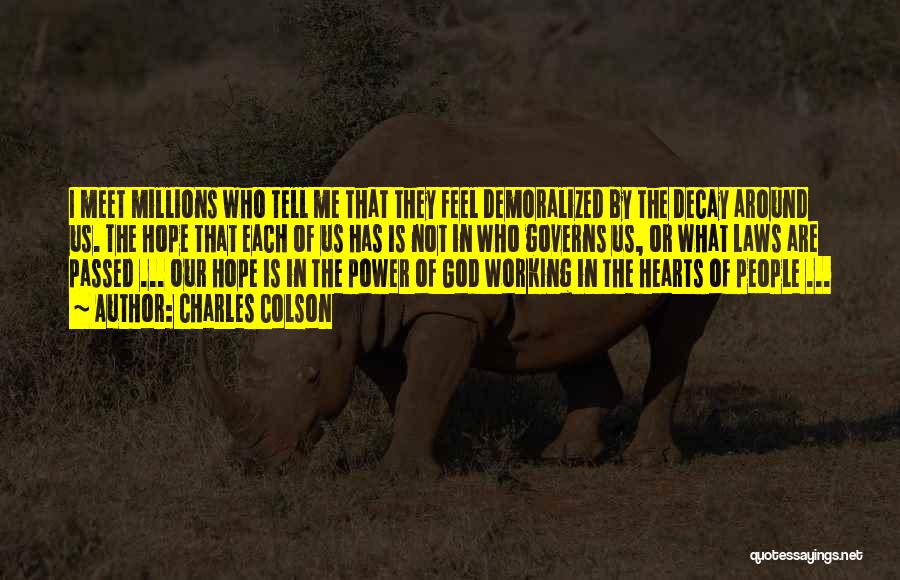 Charles Colson Quotes: I Meet Millions Who Tell Me That They Feel Demoralized By The Decay Around Us. The Hope That Each Of