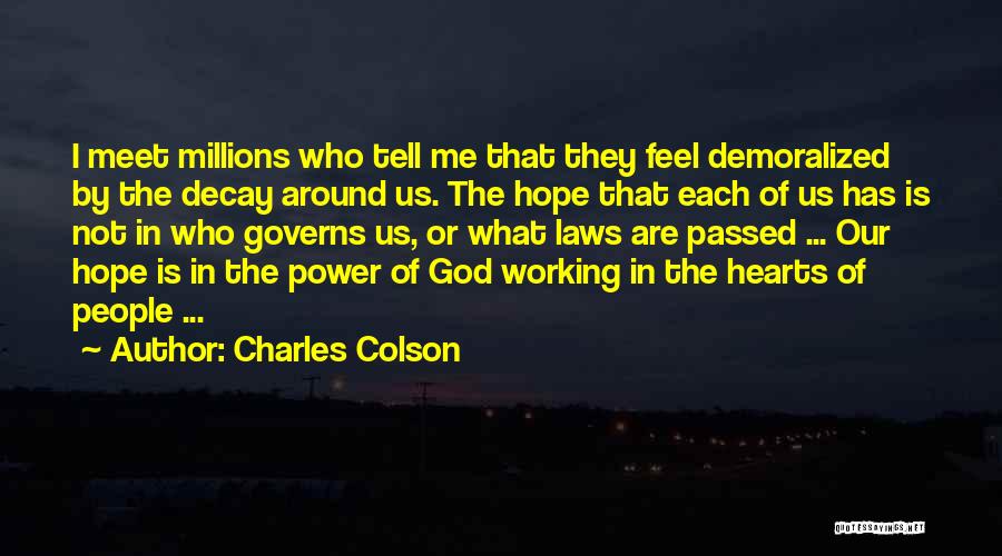 Charles Colson Quotes: I Meet Millions Who Tell Me That They Feel Demoralized By The Decay Around Us. The Hope That Each Of