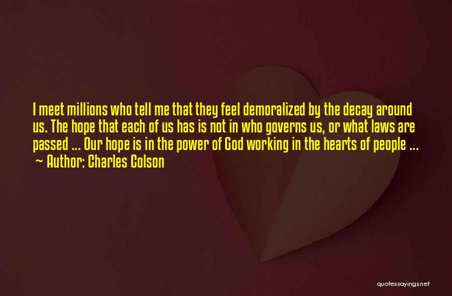 Charles Colson Quotes: I Meet Millions Who Tell Me That They Feel Demoralized By The Decay Around Us. The Hope That Each Of