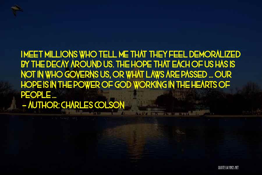Charles Colson Quotes: I Meet Millions Who Tell Me That They Feel Demoralized By The Decay Around Us. The Hope That Each Of