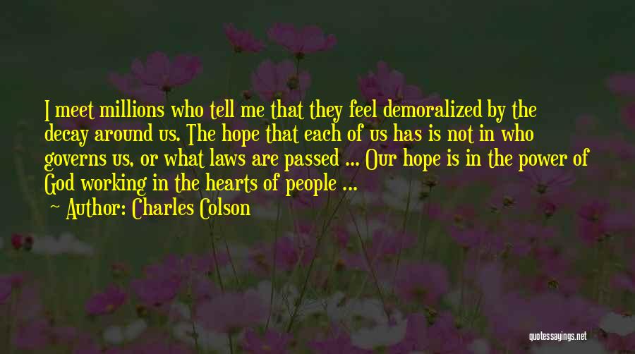 Charles Colson Quotes: I Meet Millions Who Tell Me That They Feel Demoralized By The Decay Around Us. The Hope That Each Of