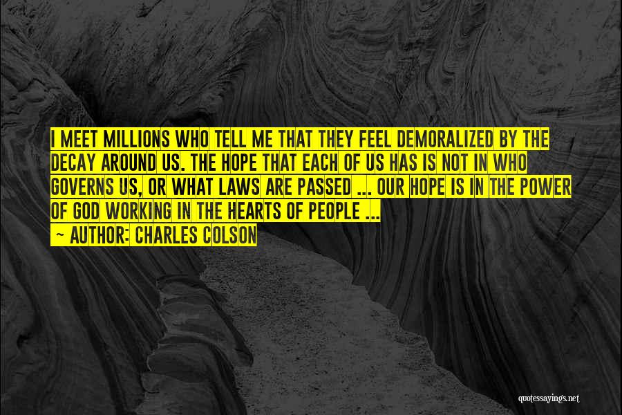 Charles Colson Quotes: I Meet Millions Who Tell Me That They Feel Demoralized By The Decay Around Us. The Hope That Each Of