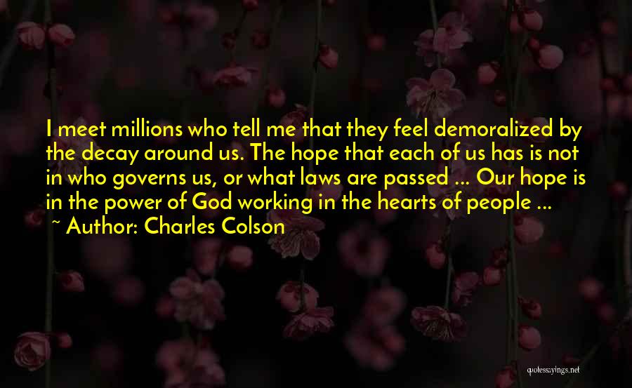 Charles Colson Quotes: I Meet Millions Who Tell Me That They Feel Demoralized By The Decay Around Us. The Hope That Each Of