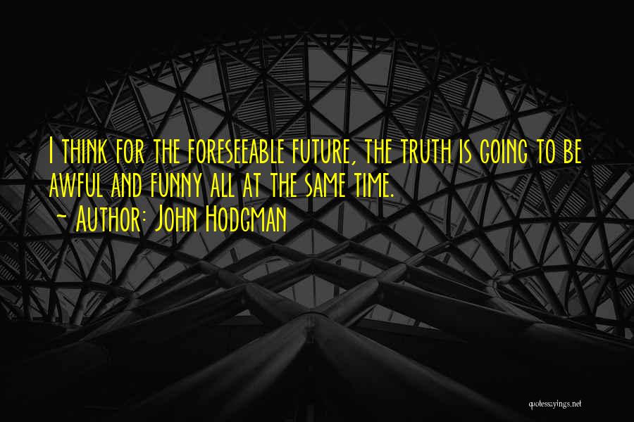 John Hodgman Quotes: I Think For The Foreseeable Future, The Truth Is Going To Be Awful And Funny All At The Same Time.