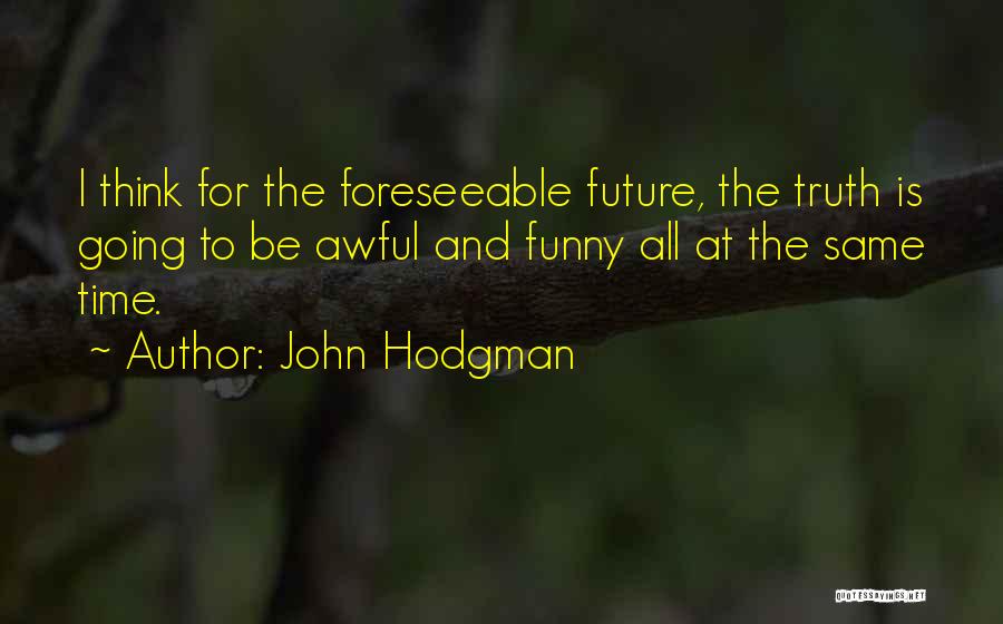 John Hodgman Quotes: I Think For The Foreseeable Future, The Truth Is Going To Be Awful And Funny All At The Same Time.