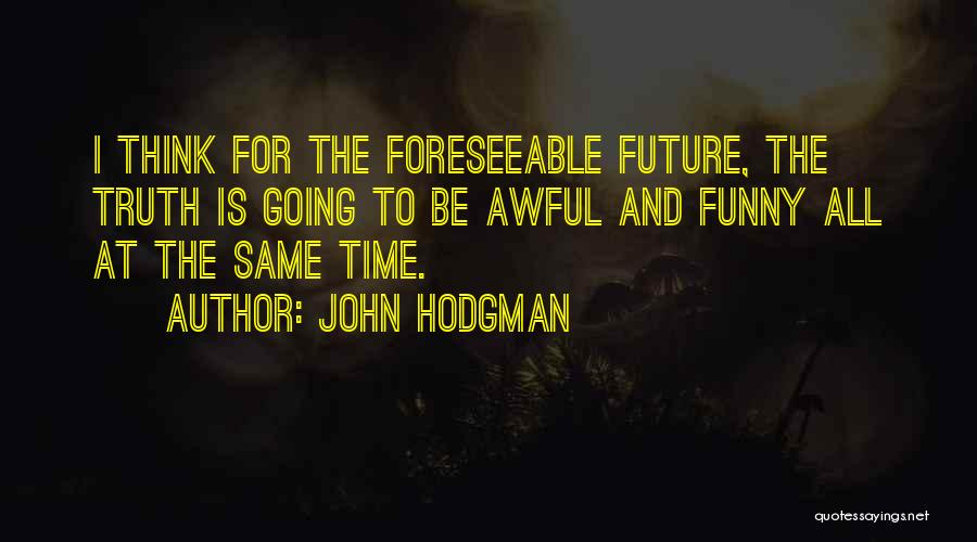 John Hodgman Quotes: I Think For The Foreseeable Future, The Truth Is Going To Be Awful And Funny All At The Same Time.