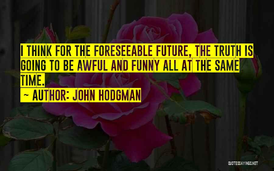 John Hodgman Quotes: I Think For The Foreseeable Future, The Truth Is Going To Be Awful And Funny All At The Same Time.