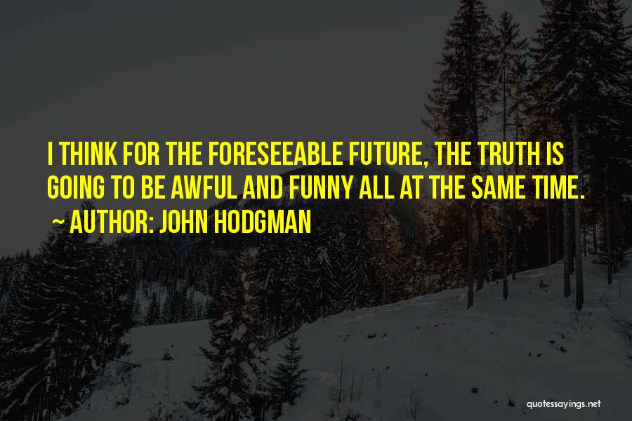 John Hodgman Quotes: I Think For The Foreseeable Future, The Truth Is Going To Be Awful And Funny All At The Same Time.