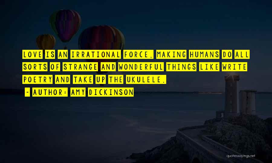 Amy Dickinson Quotes: Love Is An Irrational Force, Making Humans Do All Sorts Of Strange And Wonderful Things Like Write Poetry And Take