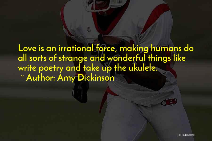 Amy Dickinson Quotes: Love Is An Irrational Force, Making Humans Do All Sorts Of Strange And Wonderful Things Like Write Poetry And Take