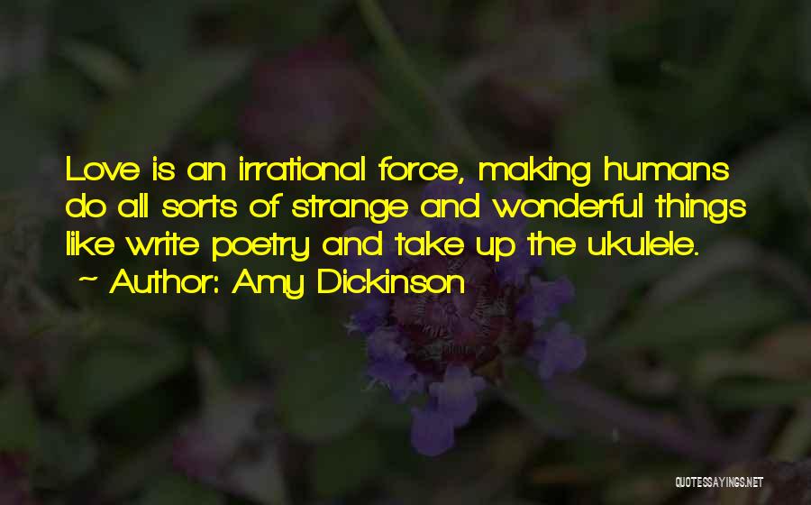 Amy Dickinson Quotes: Love Is An Irrational Force, Making Humans Do All Sorts Of Strange And Wonderful Things Like Write Poetry And Take