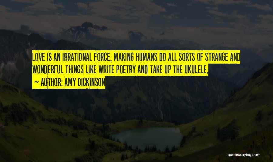 Amy Dickinson Quotes: Love Is An Irrational Force, Making Humans Do All Sorts Of Strange And Wonderful Things Like Write Poetry And Take