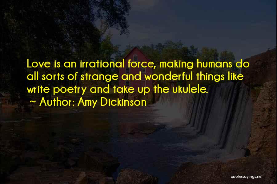 Amy Dickinson Quotes: Love Is An Irrational Force, Making Humans Do All Sorts Of Strange And Wonderful Things Like Write Poetry And Take