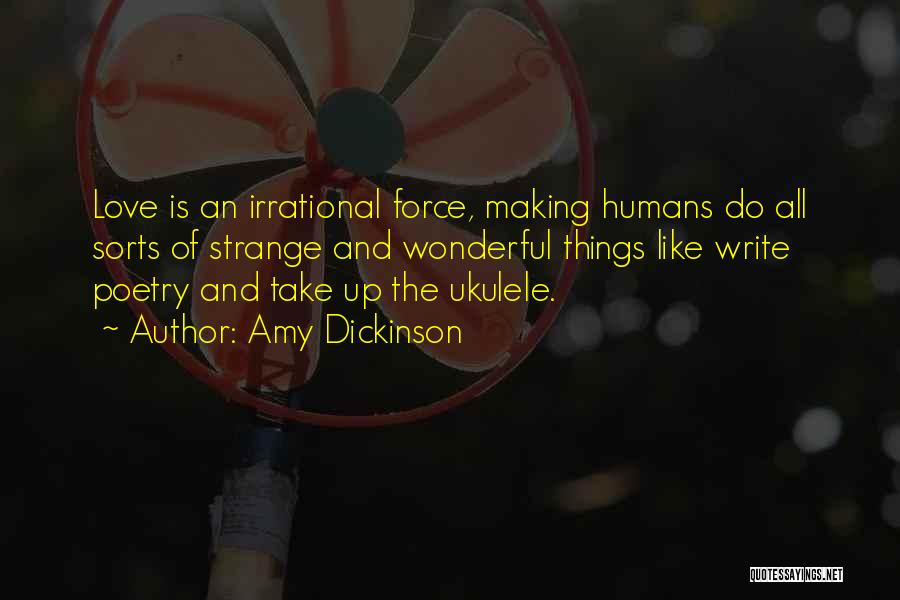 Amy Dickinson Quotes: Love Is An Irrational Force, Making Humans Do All Sorts Of Strange And Wonderful Things Like Write Poetry And Take