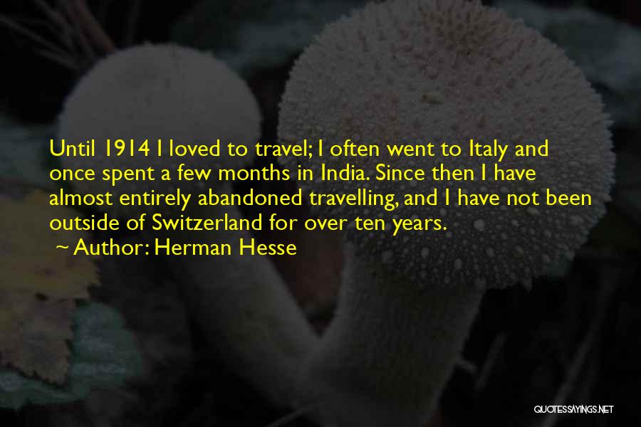 Herman Hesse Quotes: Until 1914 I Loved To Travel; I Often Went To Italy And Once Spent A Few Months In India. Since