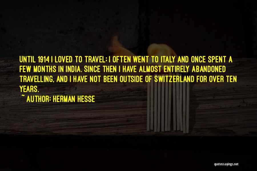 Herman Hesse Quotes: Until 1914 I Loved To Travel; I Often Went To Italy And Once Spent A Few Months In India. Since