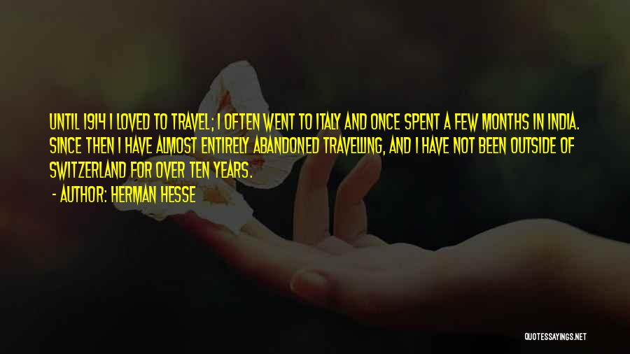 Herman Hesse Quotes: Until 1914 I Loved To Travel; I Often Went To Italy And Once Spent A Few Months In India. Since