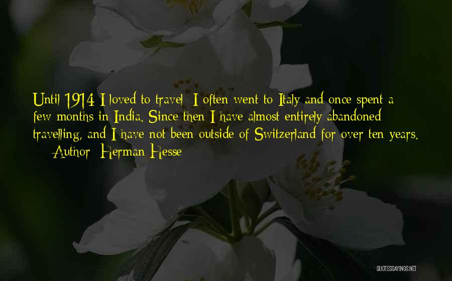 Herman Hesse Quotes: Until 1914 I Loved To Travel; I Often Went To Italy And Once Spent A Few Months In India. Since