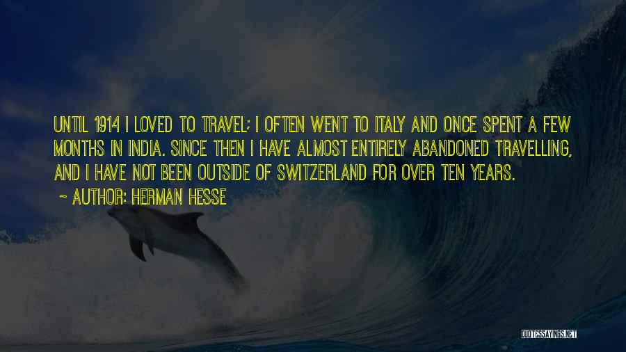 Herman Hesse Quotes: Until 1914 I Loved To Travel; I Often Went To Italy And Once Spent A Few Months In India. Since