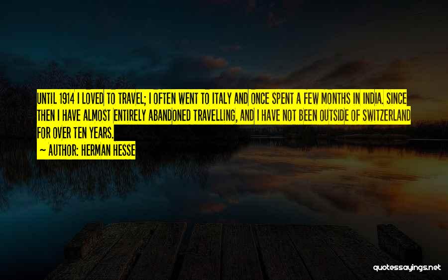 Herman Hesse Quotes: Until 1914 I Loved To Travel; I Often Went To Italy And Once Spent A Few Months In India. Since