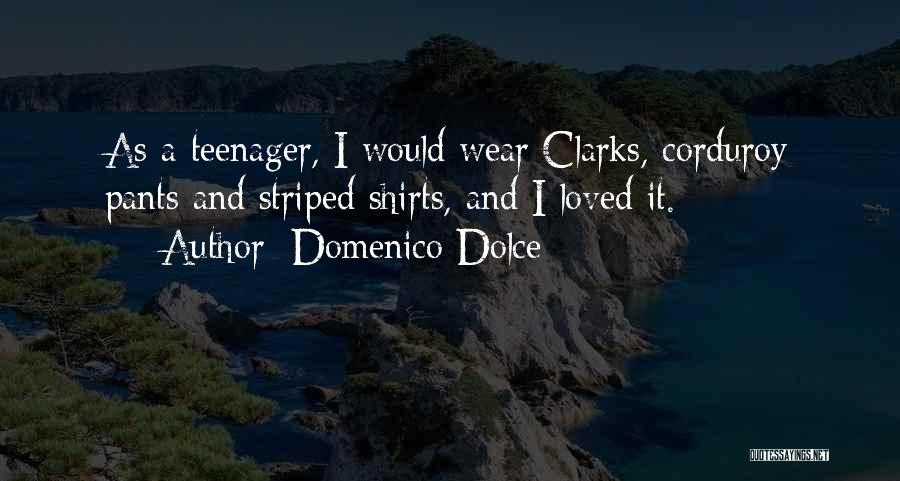 Domenico Dolce Quotes: As A Teenager, I Would Wear Clarks, Corduroy Pants And Striped Shirts, And I Loved It.