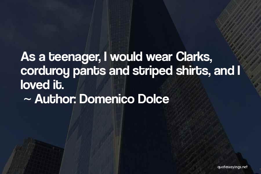 Domenico Dolce Quotes: As A Teenager, I Would Wear Clarks, Corduroy Pants And Striped Shirts, And I Loved It.