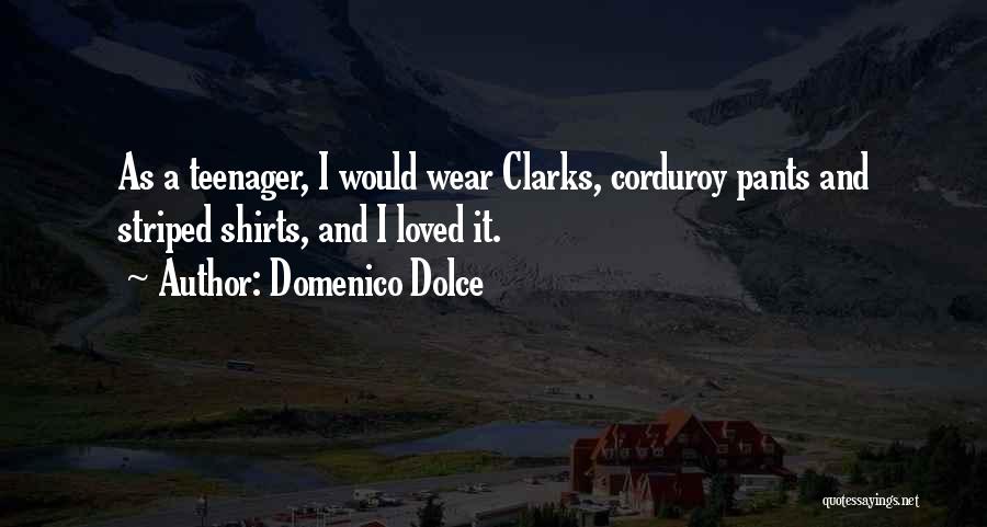 Domenico Dolce Quotes: As A Teenager, I Would Wear Clarks, Corduroy Pants And Striped Shirts, And I Loved It.