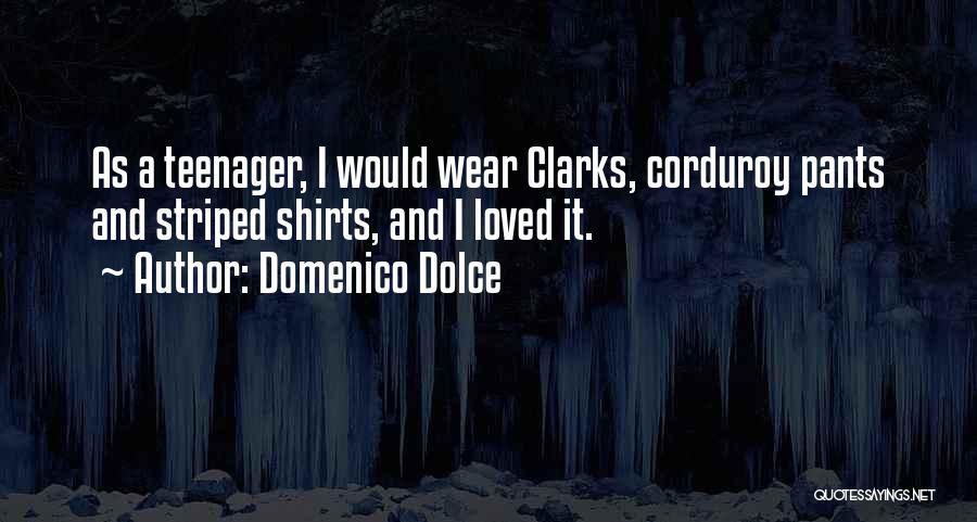 Domenico Dolce Quotes: As A Teenager, I Would Wear Clarks, Corduroy Pants And Striped Shirts, And I Loved It.